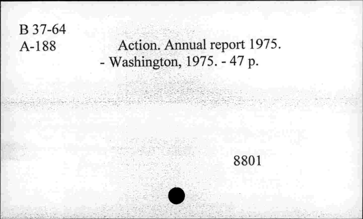 ﻿В 37-64
А-188
Action. Annual report 1975.
- Washington, 1975. - 47 p.
8801